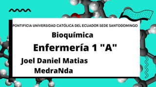 PONTIFICIA UNIVERSIDAD CATÓLICA DEL ECUADOR SEDE SANTODOMINGO
Bioquímica
Enfermería 1 "A"
Joel Daniel Matias
MedraNda
 
