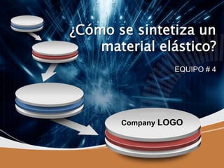 Company LOGO
¿Cómo se sintetiza un
material elástico?
EQUIPO # 4
 