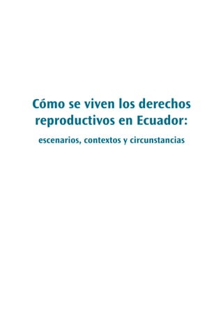 Cómo se viven los derechos
reproductivos en Ecuador:
escenarios, contextos y circunstancias
 