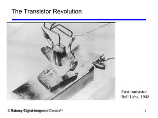 1Lecture 5: IC Fabrication
The Transistor Revolution
First transistor
Bell Labs, 1948
© Rabaey: Digital Integrated Circuits2nd
 