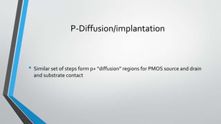 P-Diffusion/implantation
• Similar set of steps form p+ “diffusion” regions for PMOS source and drain
and substrate contact
 