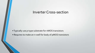Inverter Cross-section
•Typically use p-type substrate for nMOS transistors
• Requires to make an n-well for body of pMOS transistors
 