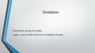 Oxidation
• Grow SiO2 on top of Si wafer
– (900 – 1200 C )with H2O or O2 in oxidation furnace
 