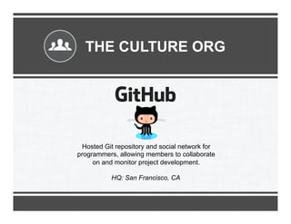 THE CULTURE ORG

Hosted Git repository and social network for
programmers, allowing members to collaborate
on and monitor project development.
HQ: San Francisco, CA

 