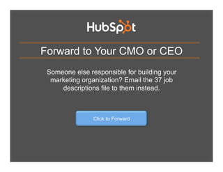 Forward to Your CMO or CEO
Someone else responsible for building your
marketing organization? Email the 37 job
descriptions file to them instead.

Click to Forward

 