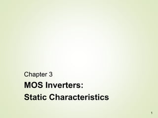 1
Chapter 3
MOS Inverters:
Static Characteristics
 