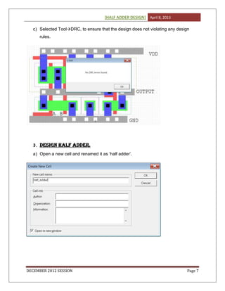 [HALF ADDER DESIGN] April 8, 2013
DECEMBER 2012 SESSION Page 7
c) Selected ToolDRC, to ensure that the design does not violating any design
rules.
3. DESIGN half adder.
a) Open a new cell and renamed it as ‘half adder’.
 