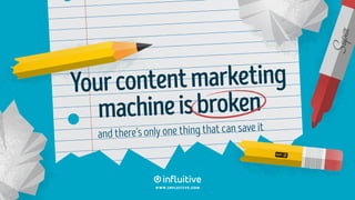 Yourcontentmarketing
machineisbroken
and there’s only one thing that can save it
www.influitive.com
 
