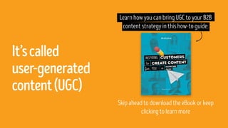 It’scalled
user-generated
content(UGC)
Learn how you can bring UGC to your B2B
content strategy in this how-to guide:
Skip...