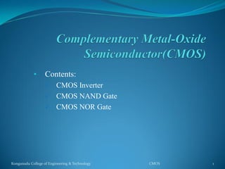 • Contents:
 CMOS Inverter
 CMOS NAND Gate
 CMOS NOR Gate
Kongunadu College of Engineering & Technology CMOS 1
 