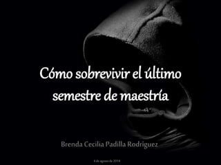 Cómo sobrevivir el último
semestre de maestría
Brenda Cecilia Padilla Rodríguez
4de agostode2014
 