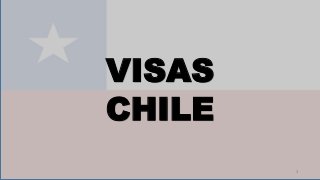 1
VISAS
CHILE
 