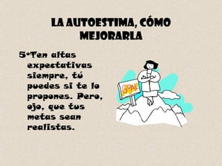 La autoestima, cómo mejorarla 5ºTen altas expectativas siempre, tú puedes si te lo propones. Pero, ojo, que tus metas sean realistas. 