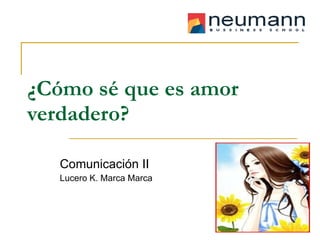 ¿Cómo sé que es amor verdadero? Comunicación II Lucero K. Marca Marca 