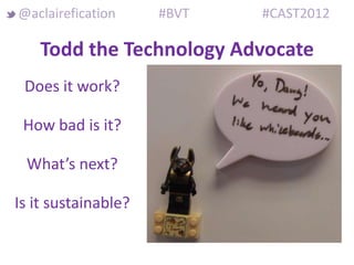 @aclairefication     #BVT   #CAST2012

    Todd the Technology Advocate
 Does it work?

 How bad is it?

 What’s next?

Is it sustainable?
 