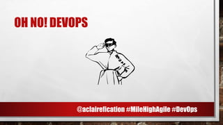 OH NO! DEVOPS
]
@aclairefication #MileHighAgile #DevOps
 