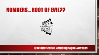 NUMBERS… ROOT OF EVIL??
L
@aclairefication #MileHighAgile #DevOps
 