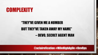 COMPLEXITY
“THEY'VE GIVEN ME A NUMBER
BUT THEY'VE TAKEN AWAY MY NAME”
– DEVO, SECRET AGENT MAN
@aclairefication #MileHighAgile #DevOps
 