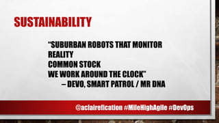SUSTAINABILITY
“SUBURBAN ROBOTS THAT MONITOR
REALITY
COMMON STOCK
WE WORK AROUND THE CLOCK”
– DEVO, SMART PATROL / MR DNA
@aclairefication #MileHighAgile #DevOps
 