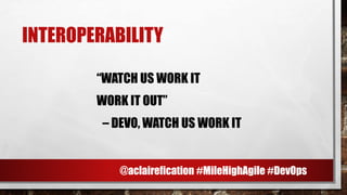INTEROPERABILITY
“WATCH US WORK IT
WORK IT OUT”
– DEVO, WATCH US WORK IT
@aclairefication #MileHighAgile #DevOps
 