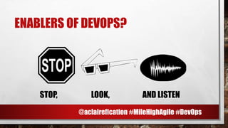 ENABLERS OF DEVOPS?
NQSTOP, LOOK, AND LISTEN
@aclairefication #MileHighAgile #DevOps
 