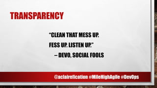TRANSPARENCY
“CLEAN THAT MESS UP.
FESS UP. LISTEN UP.”
– DEVO, SOCIAL FOOLS
@aclairefication #MileHighAgile #DevOps
 
