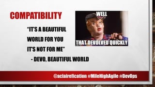 COMPATIBILITY
“IT’S A BEAUTIFUL
WORLD FOR YOU
IT'S NOT FOR ME”
- DEVO, BEAUTIFUL WORLD
@aclairefication #MileHighAgile #DevOps
 