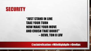 SECURITY
“JUST STAND IN LINE
TAKE YOUR TURN
NOW MAKE YOUR MOVE
AND CRUSH THAT DOUBT”
– DEVO, TON O LUV
@aclairefication #MileHighAgile #DevOps
 