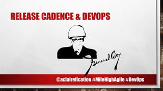 RELEASE CADENCE & DEVOPS
@aclairefication #MileHighAgile #DevOps
 