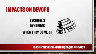 IMPACTS ON DEVOPS
RECOGNIZE
DYNAMICS
WHEN THEY COME UP D
@aclairefication #MileHighAgile #DevOps
 