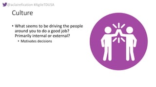 @aclairefication #AgileTDUSA
Culture
• What seems to be driving the people
around you to do a good job?
Primarily internal...