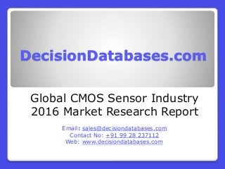 DecisionDatabases.com
Global CMOS Sensor Industry
2016 Market Research Report
Email: sales@decisiondatabases.com
Contact No: +91 99 28 237112
Web: www.decisiondatabases.com
 