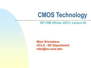 Mani Srivastava
UCLA - EE Department
mbs@ee.ucla.edu
CMOS Technology
EE116B (Winter 2001): Lecture #3
 