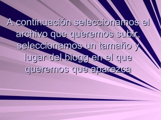 A continuación seleccionamos el archivo que queremos subir, seleccionamos un tamaño y lugar del blogg en el que queremos que aparezca 