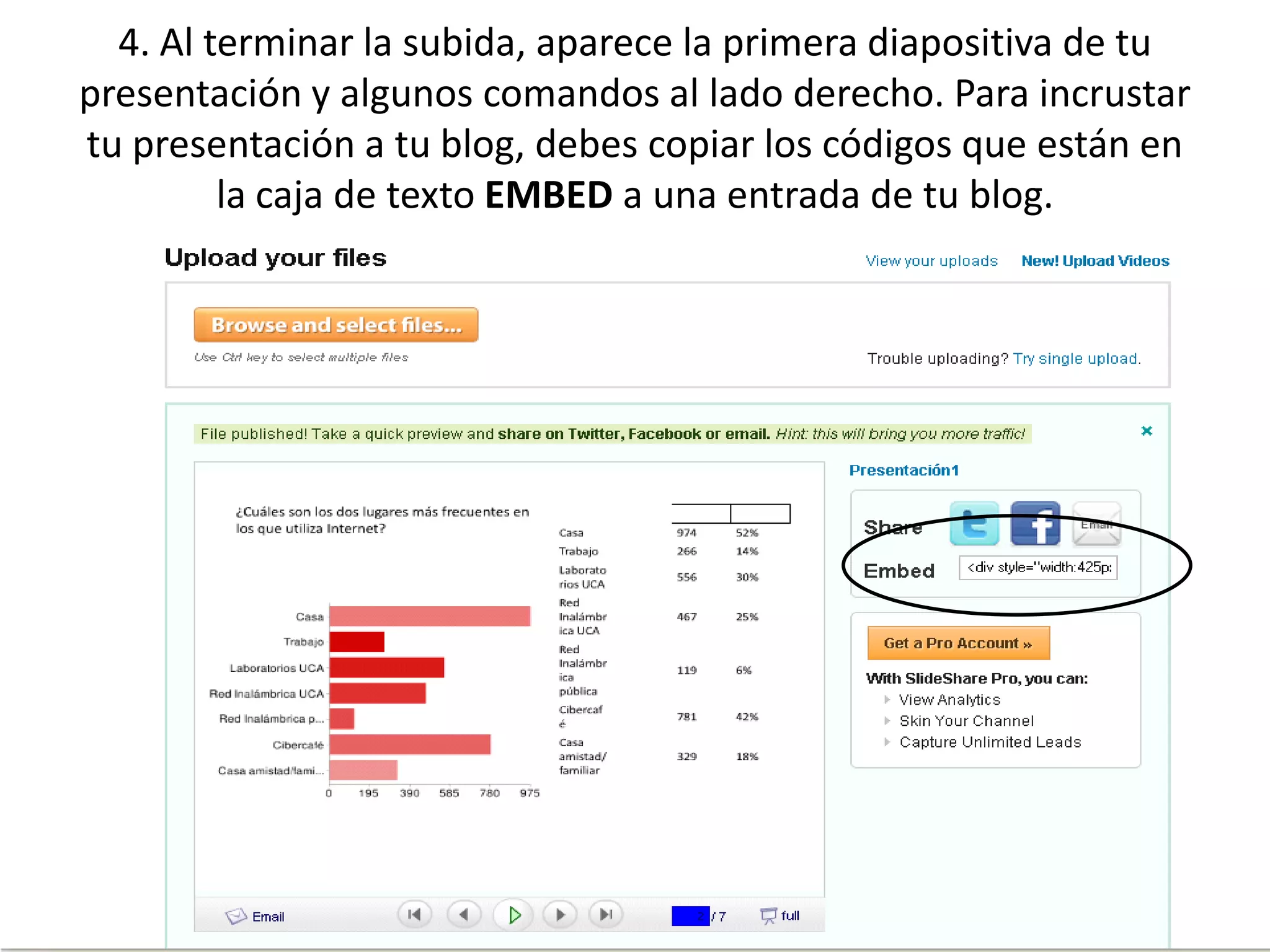 4. Al terminar la subida, aparece la primera diapositiva de tu
presentación y algunos comandos al lado derecho. Para incrustar
tu presentación a tu blog, debes copiar los códigos que están en
la caja de texto EMBED a una entrada de tu blog.