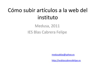 Cómo subir artículos a la web del instituto Medusa, 2011 IES Blas Cabrera Felipe medusablas@yahoo.es http://iesblascabrerafelipe.es 