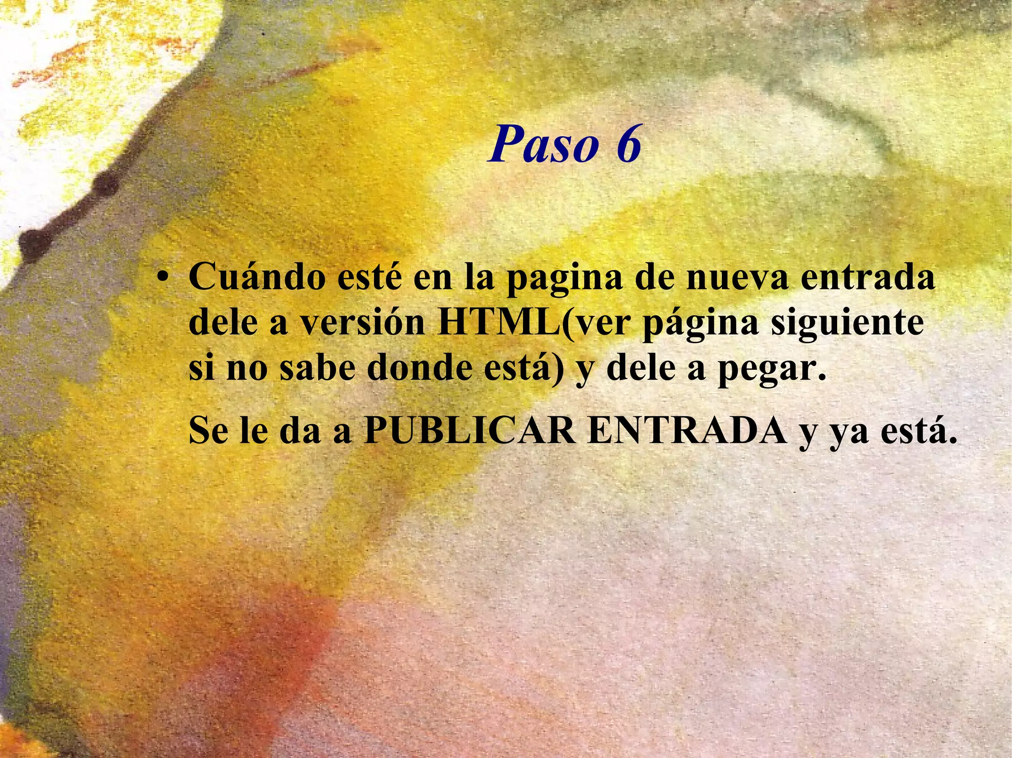 Paso 6
● Cuándo esté en la pagina de nueva entrada
dele a versión HTML(ver página siguiente
si no sabe donde está) y dele a pegar.
Se le da a PUBLICAR ENTRADA y ya está.
 