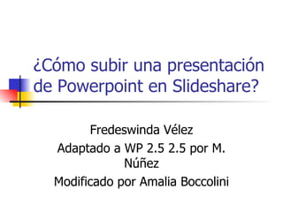 ¿Cómo subir una presentación de Powerpoint en Slideshare? Fredeswinda Vélez Adaptado a WP 2.5 2.5 por M. Núñez Modificado por Amalia Boccolini 