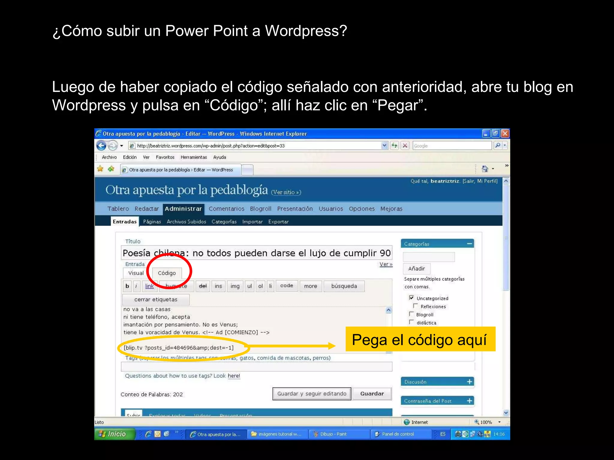 ¿Cómo subir un Power Point a Wordpress? Luego de haber copiado el código señalado con anterioridad, abre tu blog en Wordpress y pulsa en “Código”; allí haz clic en “Pegar”.  Pega el código aquí 