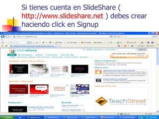 Si tienes cuenta en SlideShare ( http://www.slideshare.net  ) debes crear haciendo click en Signup 