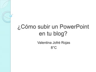 ¿Cómo subir un PowerPoint
en tu blog?
Valentina Jofré Rojas
8°C
 