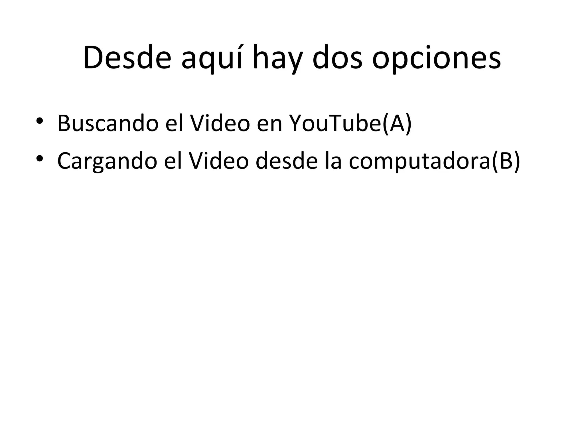 Desde aquí hay dos opciones Buscando el Video en YouTube(A) Cargando el Video desde la computadora(B)
