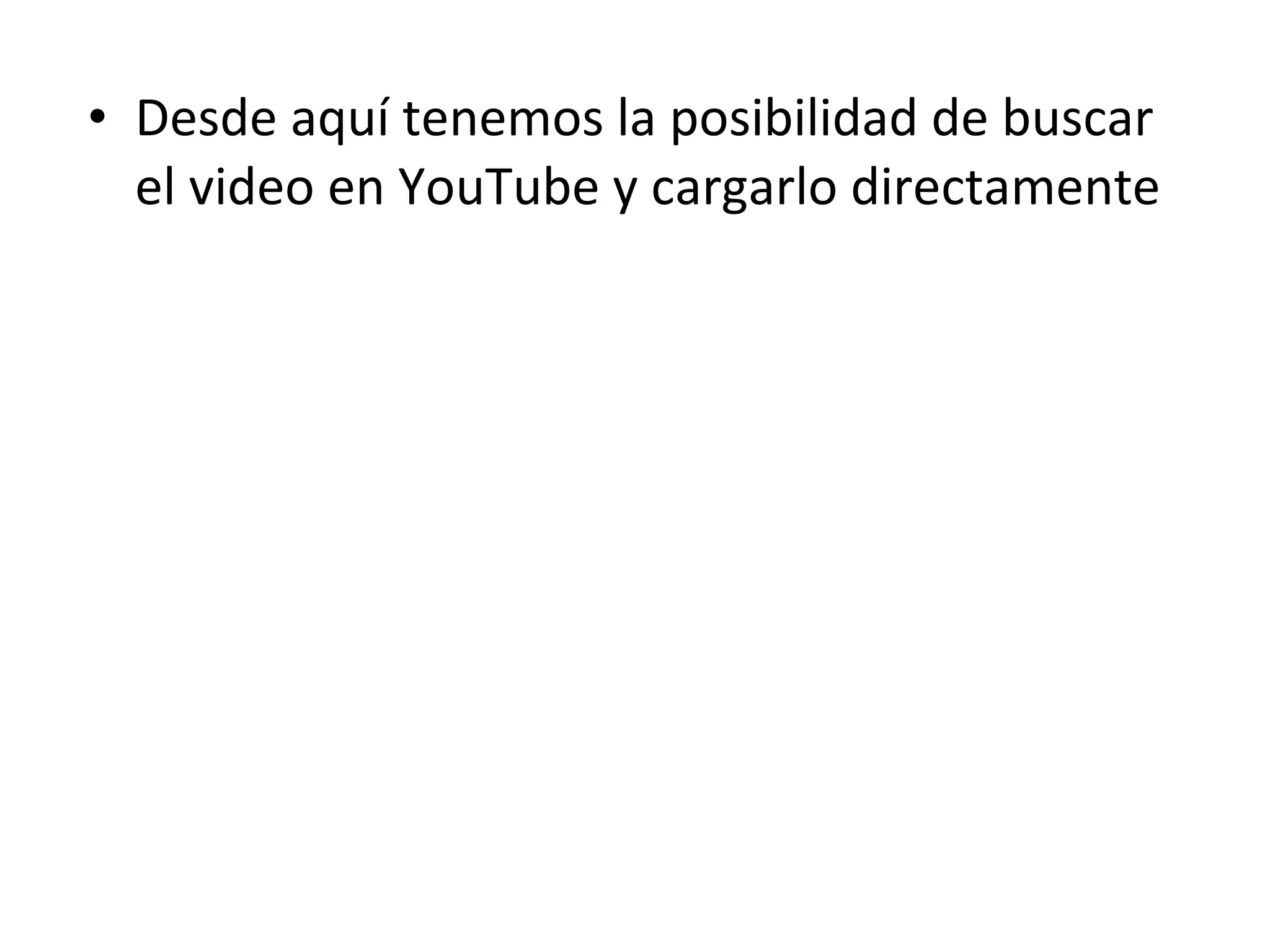 Desde aquí tenemos la posibilidad de buscar el video en YouTube y cargarlo directamente