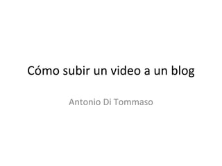 Cómo subir un video a un blog Antonio Di Tommaso 