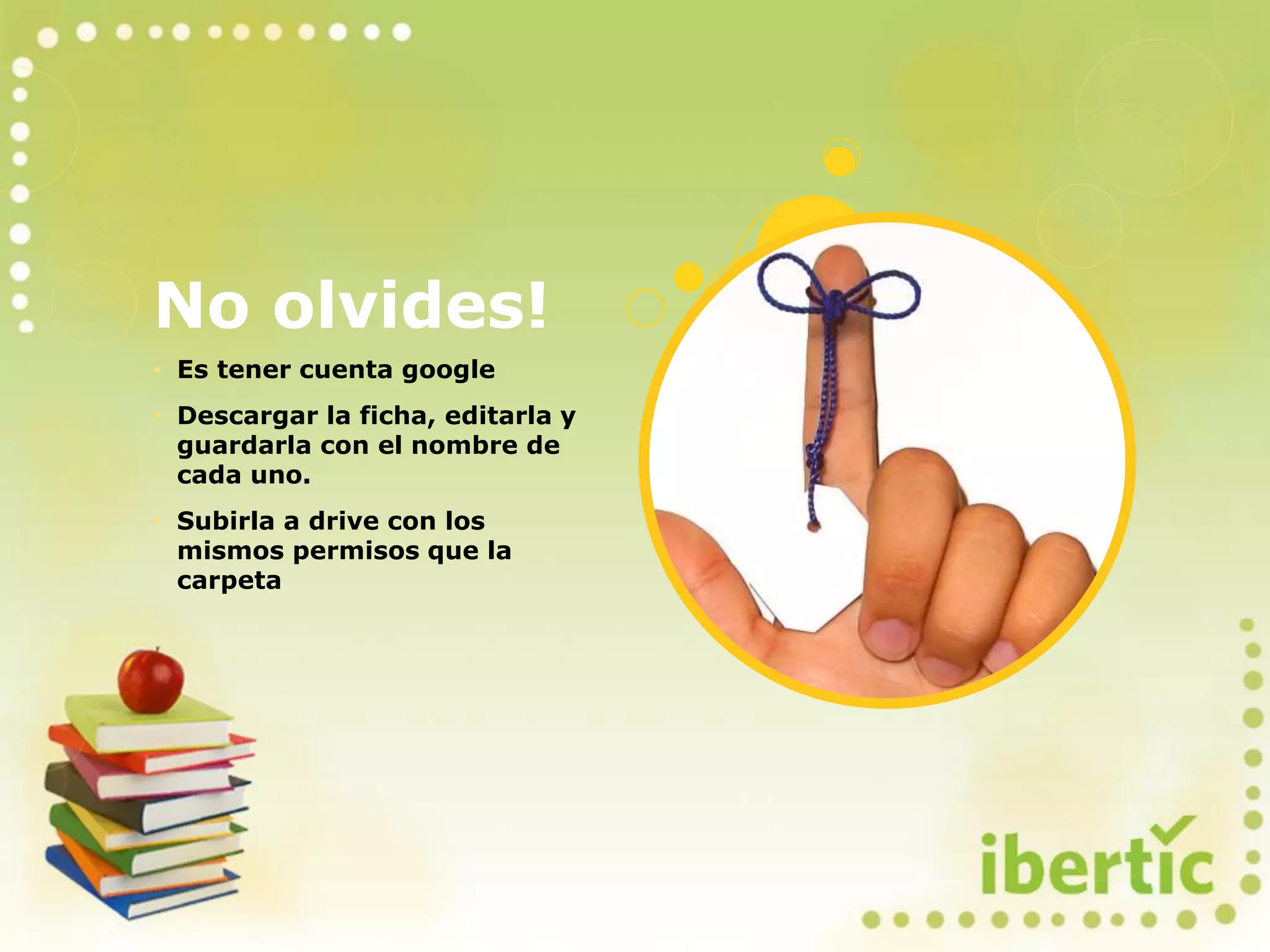 No olvides!
• Es tener cuenta google
• Descargar la ficha, editarla y
guardarla con el nombre de
cada uno.
• Subirla a drive con los
mismos permisos que la
carpeta
 