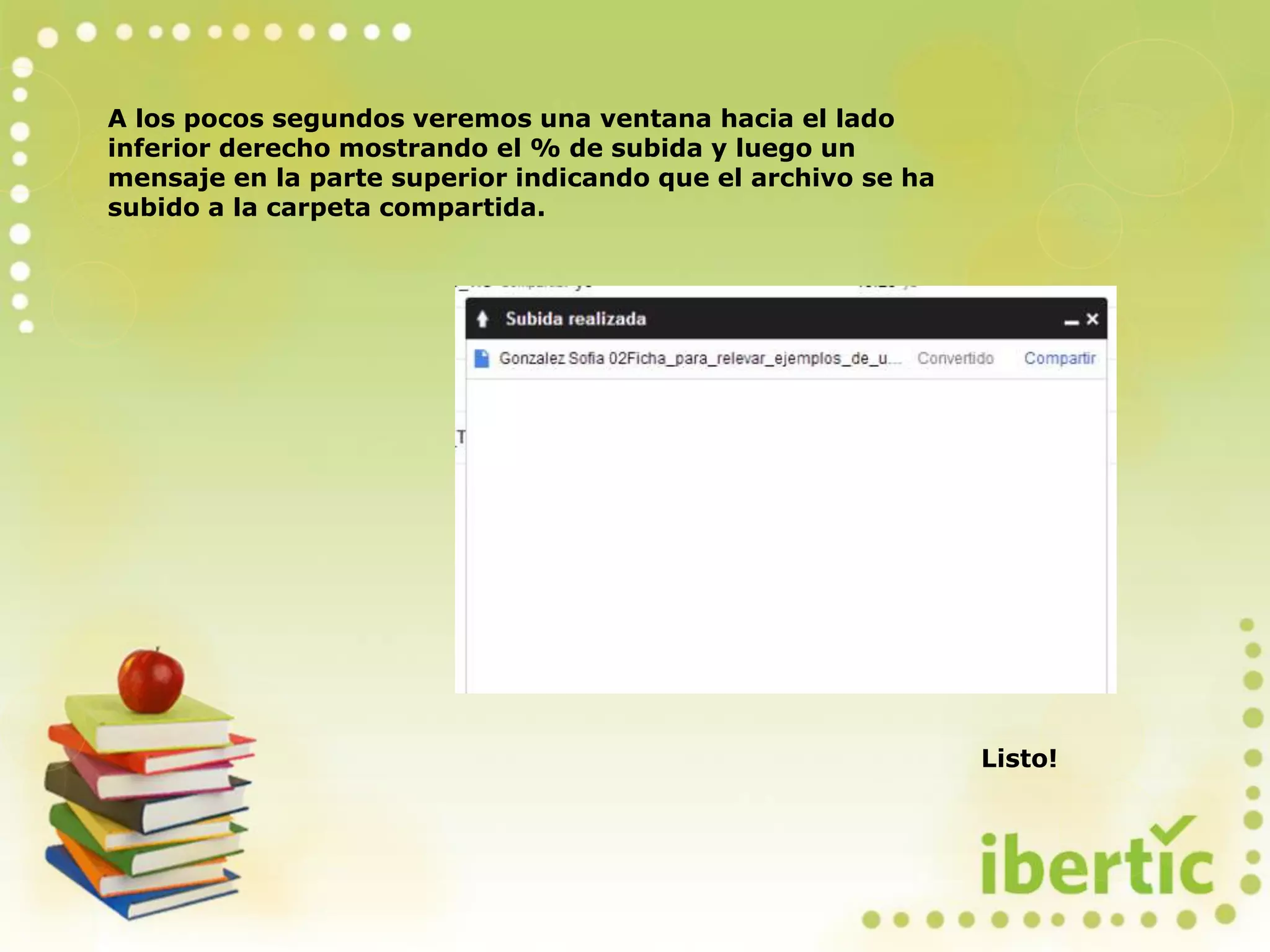 A los pocos segundos veremos una ventana hacia el lado
inferior derecho mostrando el % de subida y luego un
mensaje en la parte superior indicando que el archivo se ha
subido a la carpeta compartida.
Listo!
 