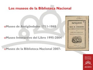 Los museos de la Biblioteca Nacional



oMuseo de Antigüedades 1711-1868


oMuseo Interactivo del Libro 1995-2004


oMuseo de la Biblioteca Nacional 2007-
 
