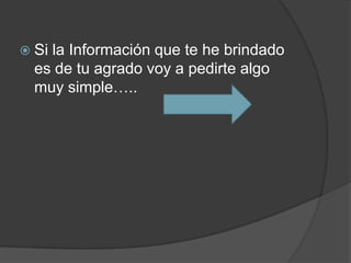  Sila Información que te he brindado
  es de tu agrado voy a pedirte algo
  muy simple…..
 