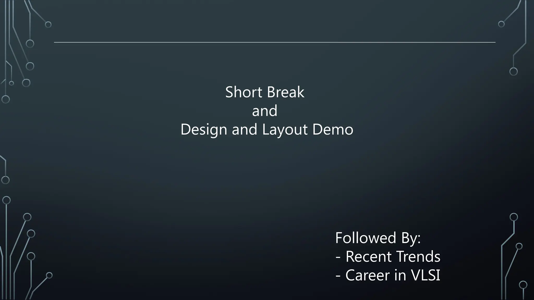 Short Break
and
Design and Layout Demo
Followed By:
- Recent Trends
- Career in VLSI
 