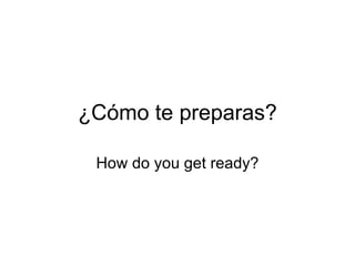 ¿Cómo te preparas?

 How do you get ready?
 